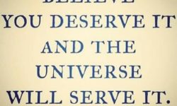 Believe you deserve it and the universe will serve it